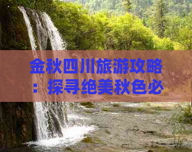 金秋四川旅游攻略：探寻绝美秋色必去景点推荐