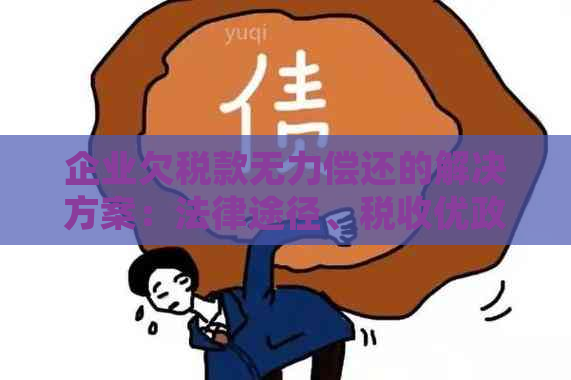 企业欠税款无力偿还的解决方案：法律途径、税收优政策及可能的重组策略