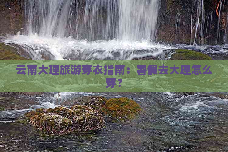 云南大理旅游穿衣指南：暑假去大理怎么穿？