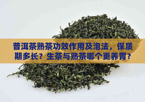 普洱茶熟茶功效作用及泡法，保质期多长？生茶与熟茶哪个更养胃？