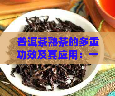 普洱茶熟茶的多重功效及其应用：一篇全面的解析