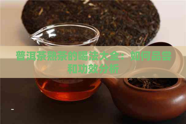 普洱茶熟茶的喝法大全：如何品尝和功效分析