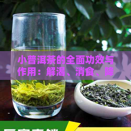 小普洱茶的全面功效与作用：解渴、消食、降脂、提神还能减肥？