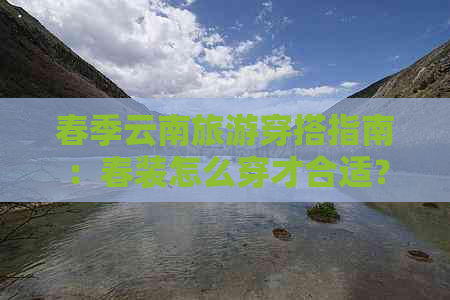 春季云南旅游穿搭指南：春装怎么穿才合适？