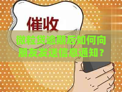 微粒贷逾期后如何向朋友发送信息通知？