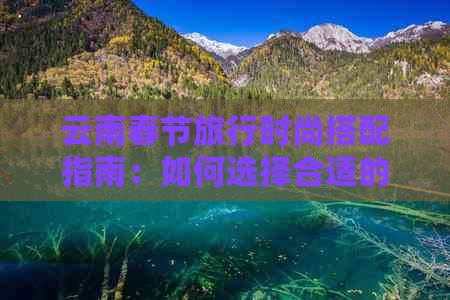 云南春节旅行时尚搭配指南：如何选择合适的衣物？