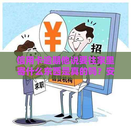 信用卡逾期他说要往家里寄什么东西是真的吗？安全吗？