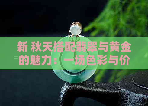 新 秋天搭配翡翠与黄金的魅力：一场色彩与价值的对比