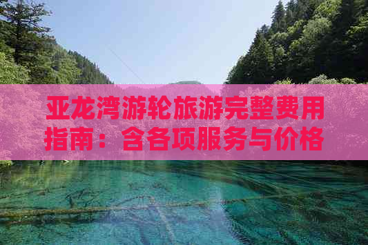 亚龙湾游轮旅游完整费用指南：含各项服务与价格详情