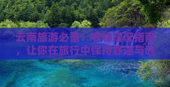 云南旅游必备：衣物搭配指南，让你在旅行中保持舒适与时尚的完美结合