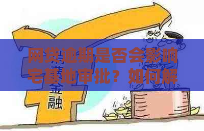 网贷逾期是否会影响宅基地审批？如何解决这个问题？