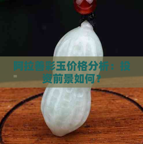 阿拉善彩玉价格分析：投资前景如何？