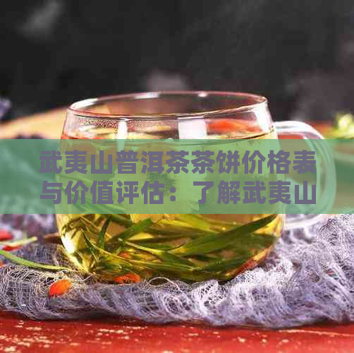 武夷山普洱茶茶饼价格表与价值评估：了解武夷山茶饼多少钱