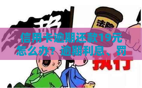 信用卡逾期还款19元怎么办？逾期利息、罚息及解决方案全面解析