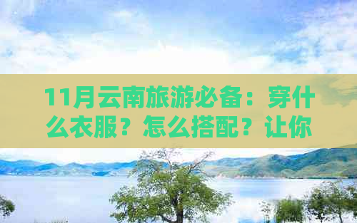 11月云南旅游必备：穿什么衣服？怎么搭配？让你的旅行更舒适！