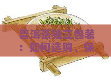  普洱茶独立包装：如何选购、保存及品饮，一篇全面指南