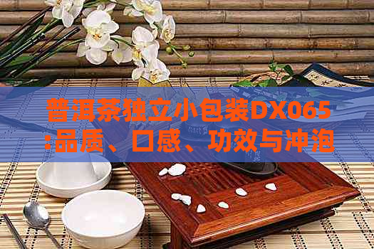 普洱茶独立小包装DX065:品质、口感、功效与冲泡方法的全面解析