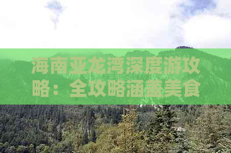 海南亚龙湾深度游攻略：全攻略涵盖美食、住宿、景点与路线规划