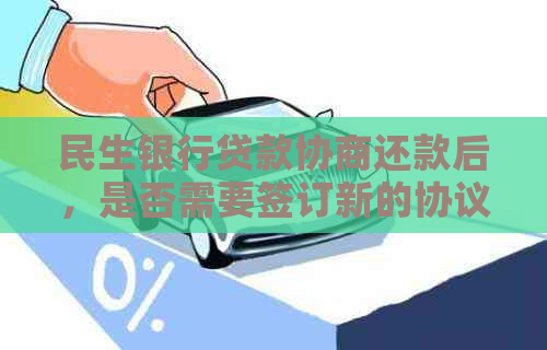 民生银行贷款协商还款后，是否需要签订新的协议？