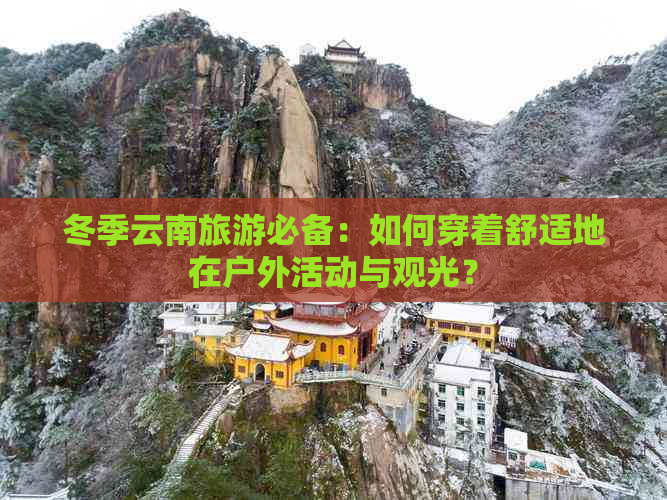 冬季云南旅游必备：如何穿着舒适地在户外活动与观光？