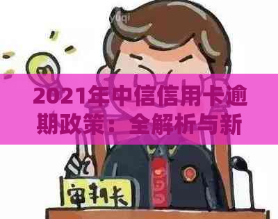 2021年中信信用卡逾期政策：全解析与新法规