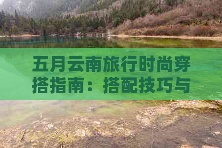 五月云南旅行时尚穿搭指南：搭配技巧与实用建议