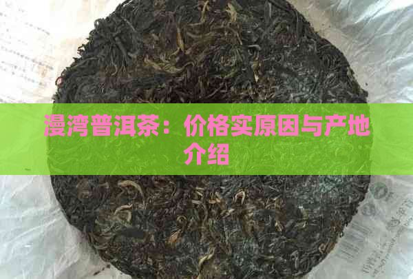 漫湾普洱茶：价格实原因与产地介绍