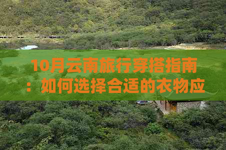 10月云南旅行穿搭指南：如何选择合适的衣物应对多变气候和景观？