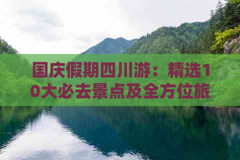 国庆假期四川游：精选10大必去景点及全方位旅游攻略指南