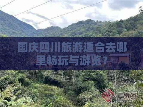 国庆四川旅游适合去哪里畅玩与游览？