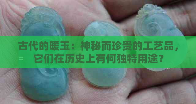 古代的暖玉：神秘而珍贵的工艺品，它们在历史上有何独特用途？