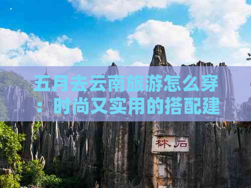 五月去云南旅游怎么穿：时尚又实用的搭配建议