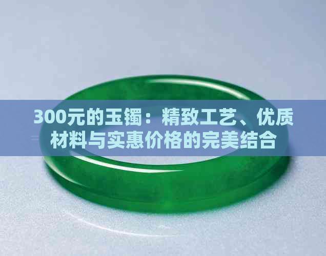 300元的玉镯：精致工艺、优质材料与实惠价格的完美结合