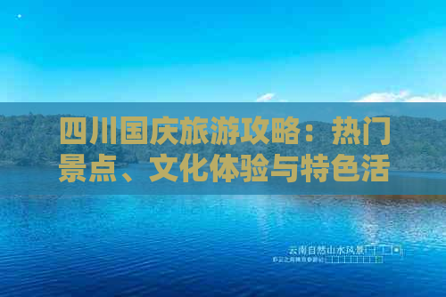 四川国庆旅游攻略：热门景点、文化体验与特色活动一览