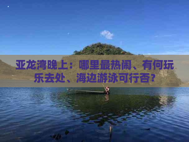 亚龙湾晚上：哪里最热闹、有何玩乐去处、海边游泳可行否？