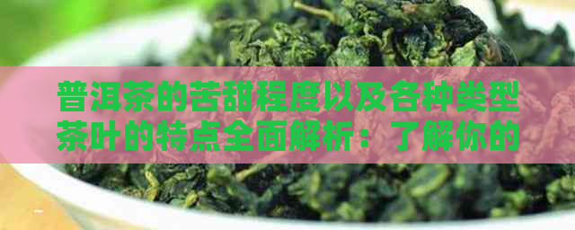 普洱茶的苦甜程度以及各种类型茶叶的特点全面解析：了解你的下一杯茶