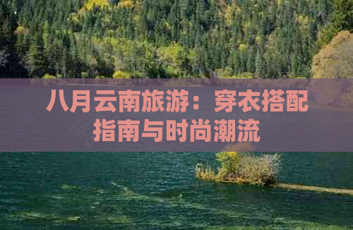 八月云南旅游：穿衣搭配指南与时尚潮流