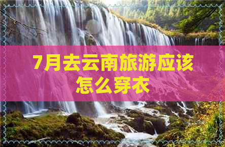 7月去云南旅游应该怎么穿衣