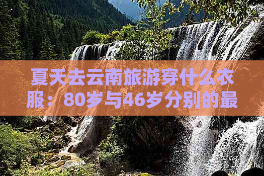 夏天去云南旅游穿什么衣服：80岁与46岁分别的更佳搭配