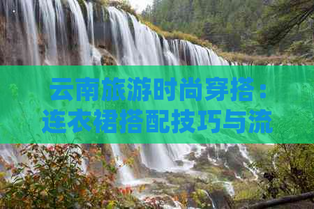 云南旅游时尚穿搭：连衣裙搭配技巧与流行趋势