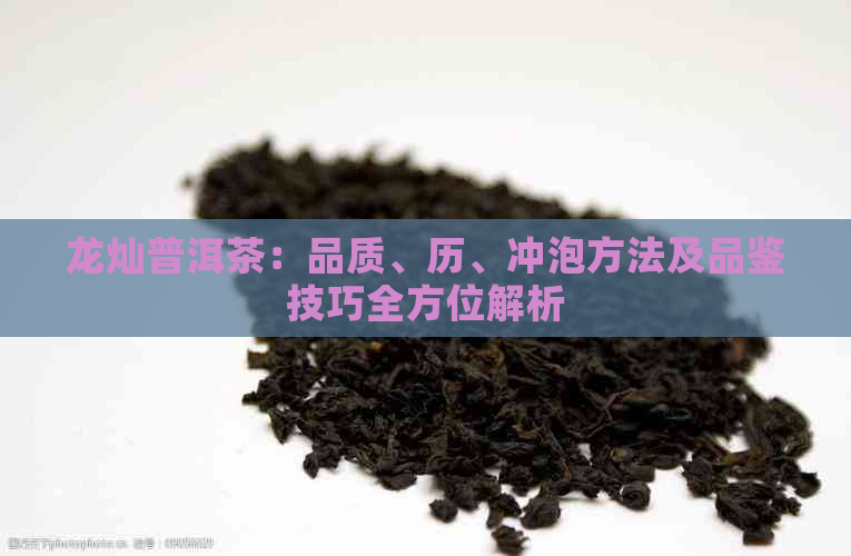 龙灿普洱茶：品质、历、冲泡方法及品鉴技巧全方位解析