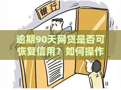 逾期90天网贷是否可恢复信用？如何操作以解决问题？