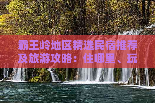 霸王岭地区精选民宿推荐及旅游攻略：住哪里、玩什么、吃什么一站式指南