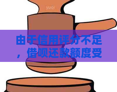 由于信用评分不足，借呗还款额度受限