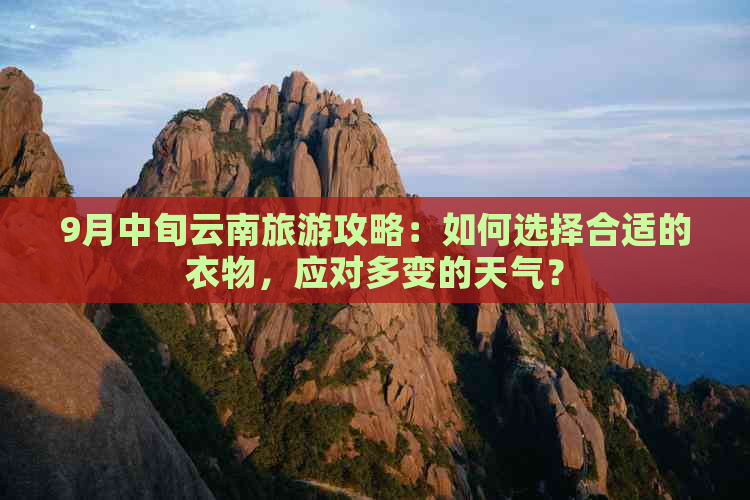 9月中旬云南旅游攻略：如何选择合适的衣物，应对多变的天气？