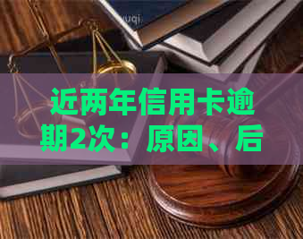 近两年信用卡逾期2次：原因、后果及解决办法一文详解，助您避免信用危机！