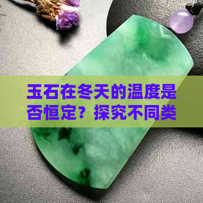 玉石在冬天的温度是否恒定？探究不同类型的玉石在冬季的稳定性