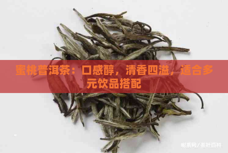 蜜桃普洱茶：口感醇，清香四溢，适合多元饮品搭配