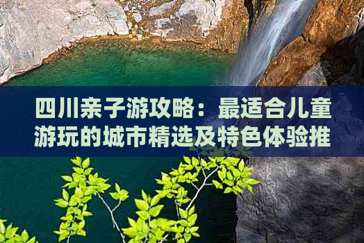 四川亲子游攻略：最适合儿童游玩的城市精选及特色体验推荐