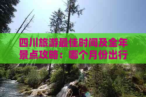 四川旅游更佳时间及全年景点攻略：哪个月份出行最合适？